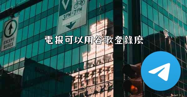 電报可以用谷歌登錄麼