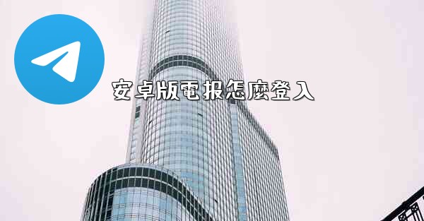 安卓版電报怎麼登入