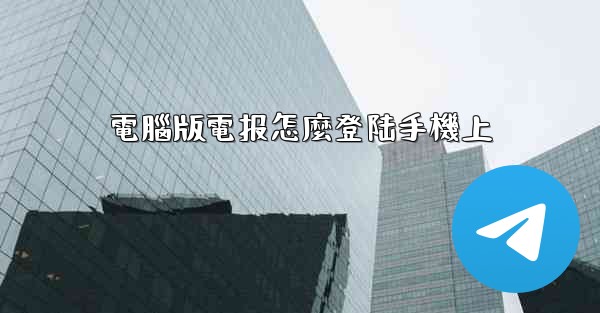 電腦版電报怎麼登陆手機上