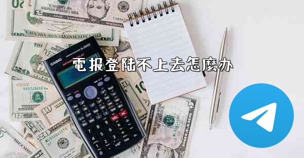 電报登陆不上去怎麼办