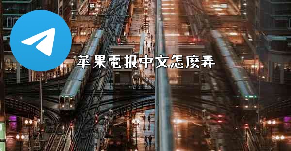 苹果電报中文怎麼弄