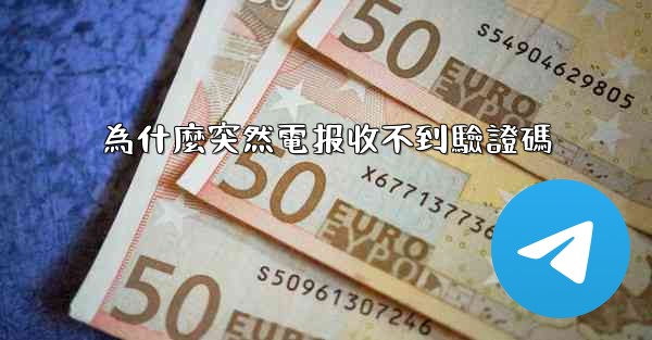 為什麼突然電报收不到驗證碼