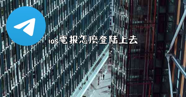 ios電报怎麼登陆上去