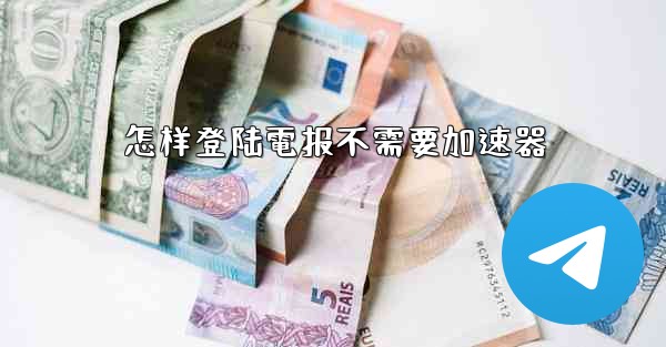 怎样登陆電报不需要加速器