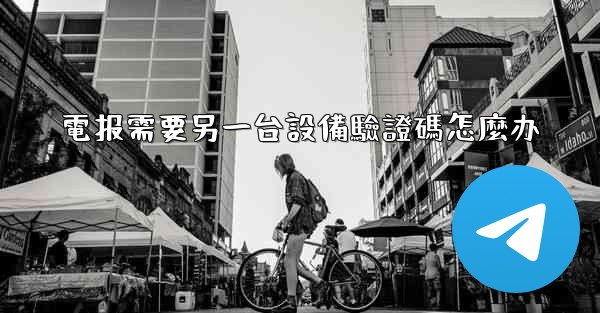 電报需要另一台設備驗證碼怎麼办