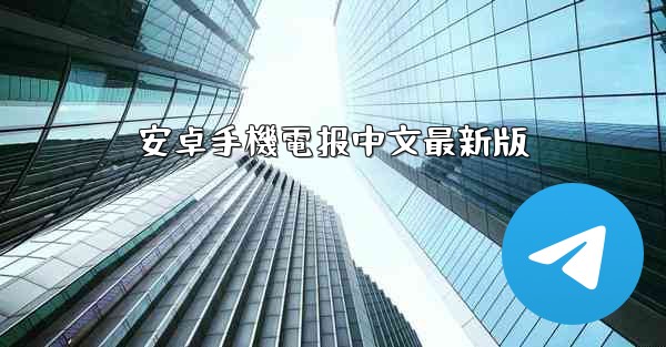安卓手機電报中文最新版