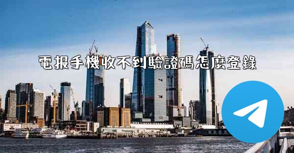 電报手機收不到驗證碼怎麼登錄