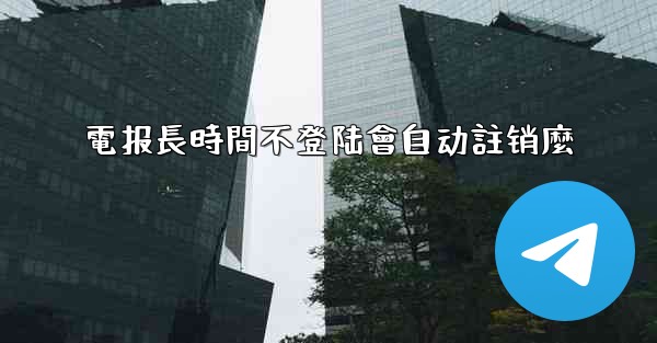 電报長時間不登陆會自动註销麼