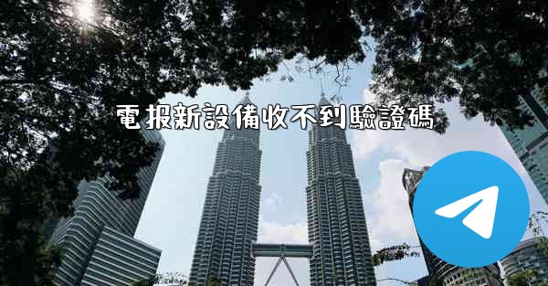 電报新設備收不到驗證碼