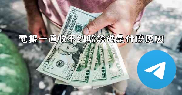 電报一直收不到驗證碼是什麼原因