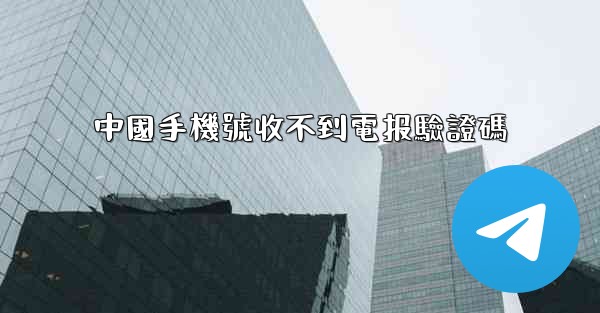 中國手機號收不到電报驗證碼
