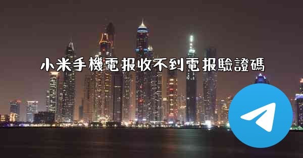 小米手機電报收不到電报驗證碼