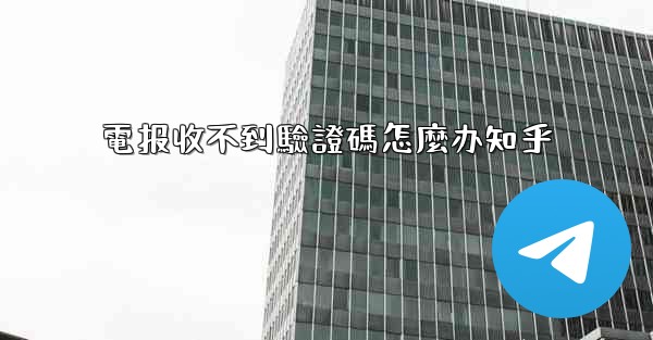 <b>電报收不到驗證碼怎麼办知乎</b>