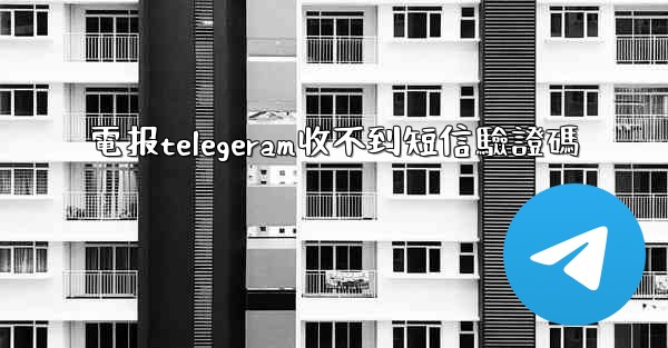 電报telegeram收不到短信驗證碼