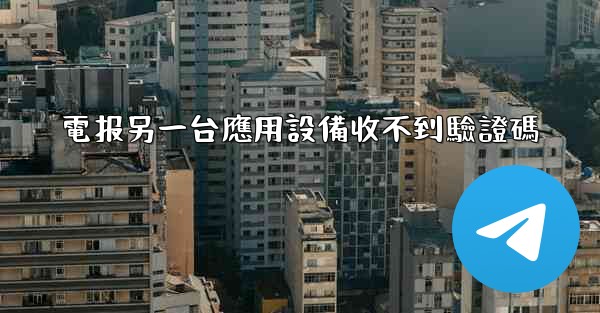 電报另一台應用設備收不到驗證碼