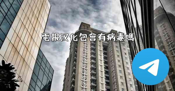 電报汉化包會有病毒嗎