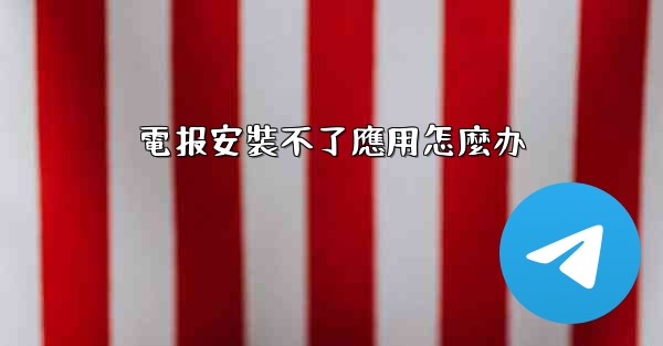 電报安裝不了應用怎麼办