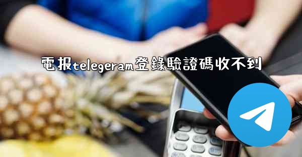 電报telegeram登錄驗證碼收不到