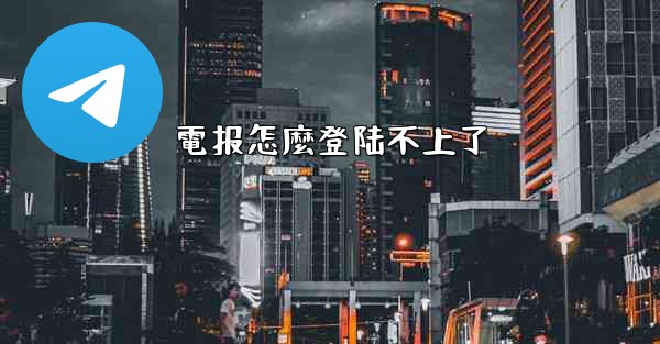 電报怎麼登陆不上了