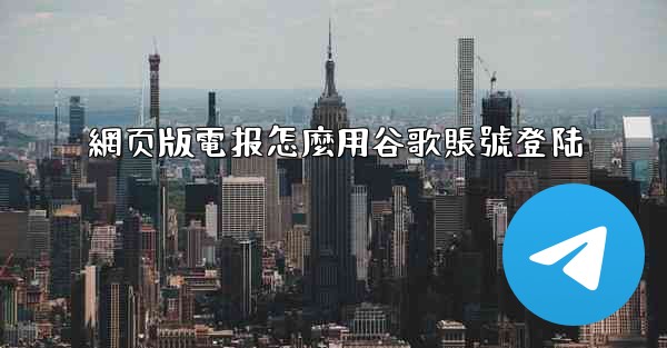 網页版電报怎麼用谷歌賬號登陆