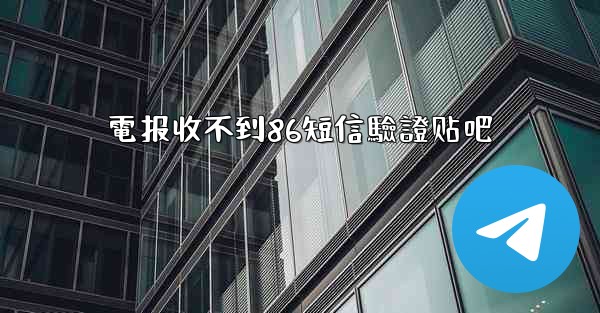 電报收不到86短信驗證贴吧