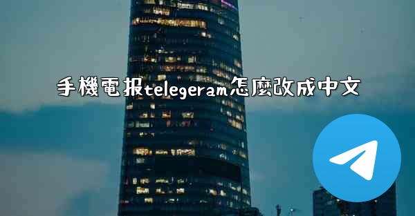 <b>手機電报telegeram怎麼改成中文</b>