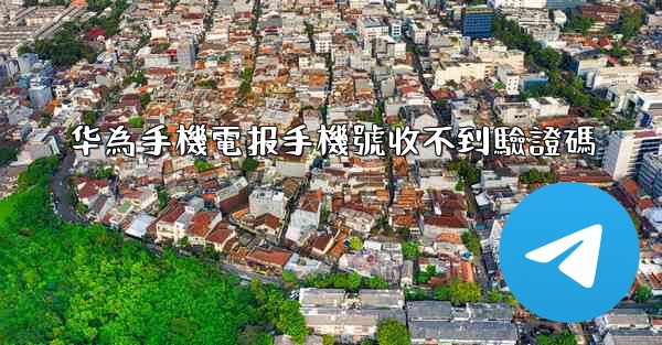 华為手機電报手機號收不到驗證碼
