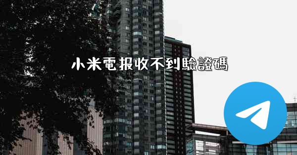 <b>小米電报收不到驗證碼</b>