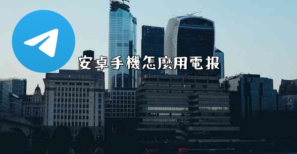 安卓手機怎麼用電报