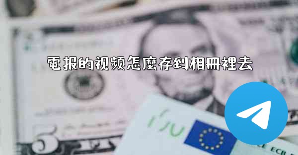 電报的视频怎麼存到相冊裡去