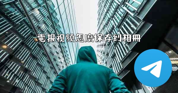 電报视频怎麼保存到相冊