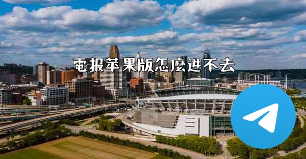 <b>電报苹果版怎麼进不去</b>