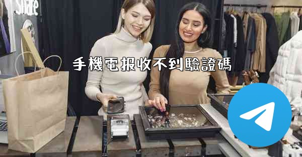 手機電报收不到驗證碼