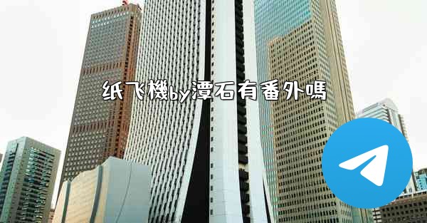 <b>纸飞機by潭石有番外嗎</b>