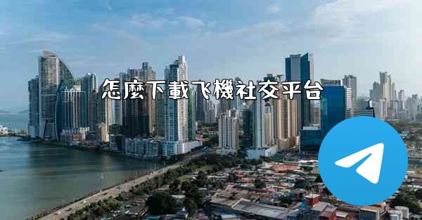 怎麼下載飞機社交平台