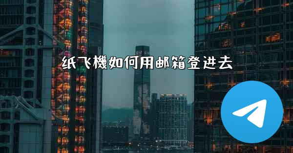 <b>纸飞機如何用邮箱登进去</b>