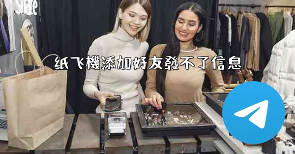 纸飞機添加好友發不了信息