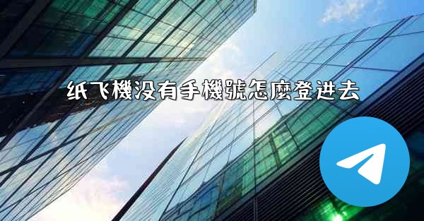 纸飞機没有手機號怎麼登进去
