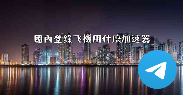 國內登錄飞機用什麼加速器