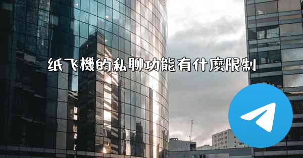 纸飞機的私聊功能有什麼限制