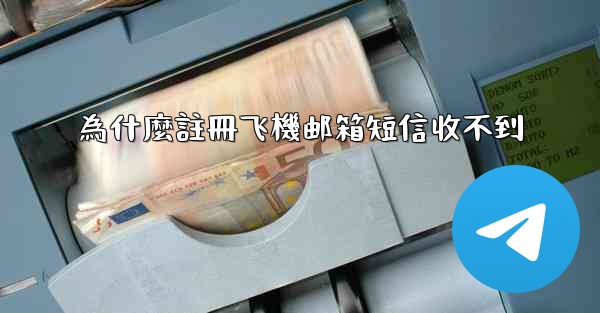 為什麼註冊飞機邮箱短信收不到