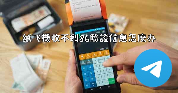 纸飞機收不到86驗證信息怎麼办