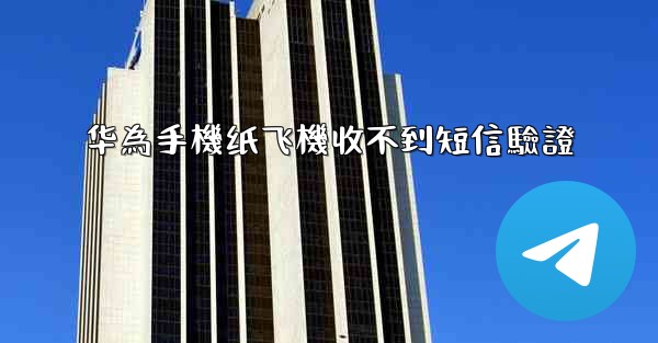 华為手機纸飞機收不到短信驗證