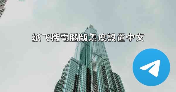 <b>纸飞機電腦版怎麼設置中文</b>
