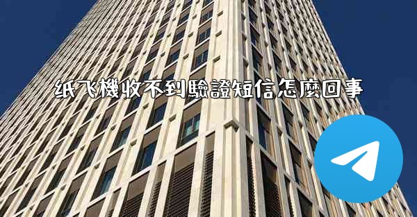 纸飞機收不到驗證短信怎麼回事