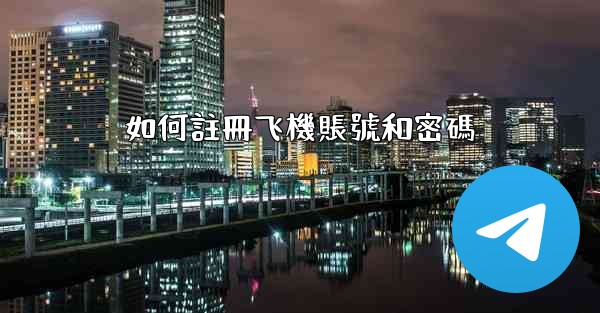 <b>如何註冊飞機賬號和密碼</b>