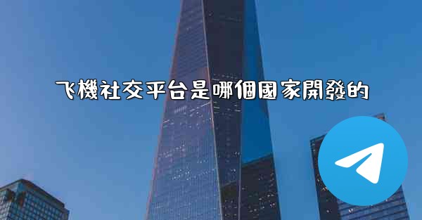 <b>飞機社交平台是哪個國家開發的</b>