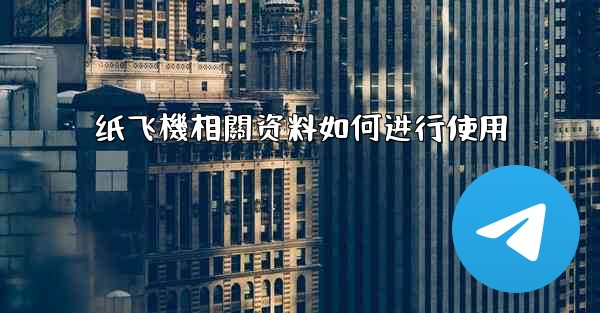 纸飞機相關资料如何进行使用