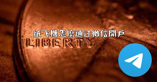 纸飞機怎麼通过微信開戶