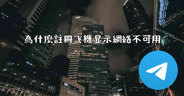 <b>為什麼註冊飞機显示網絡不可用</b>